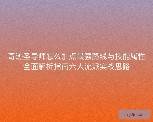 奇迹圣导师怎么加点最强路线与技能属性全面解析指南六大流派实战思路