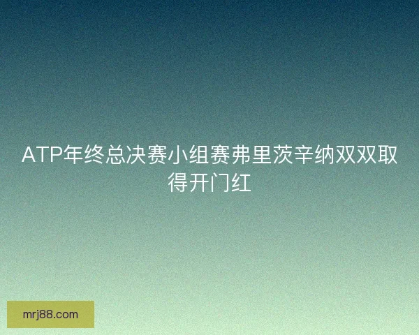 ATP年终总决赛小组赛弗里茨辛纳双双取得开门红